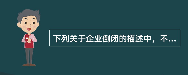 下列关于企业倒闭的描述中，不正确的是()