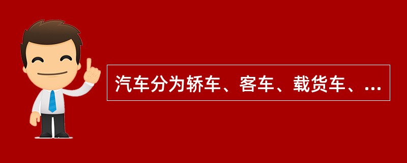 汽车分为轿车、客车、载货车、越野车、自卸车等这是按汽车的用途来分的。