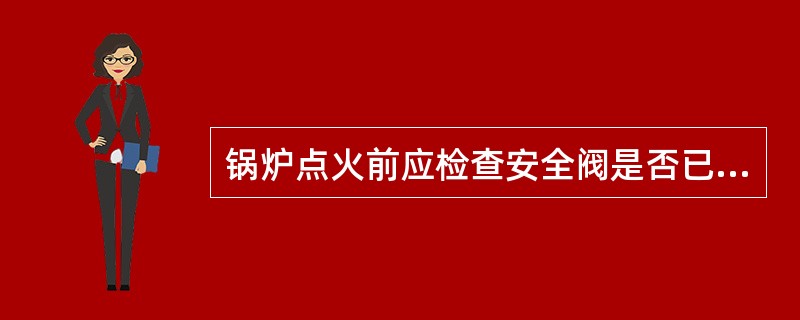 锅炉点火前应检查安全阀是否已经调整到规定的始启（）压力。