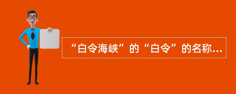 “白令海峡”的“白令”的名称取自于什么？