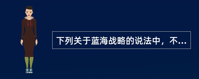 下列关于蓝海战略的说法中，不正确的是（）。