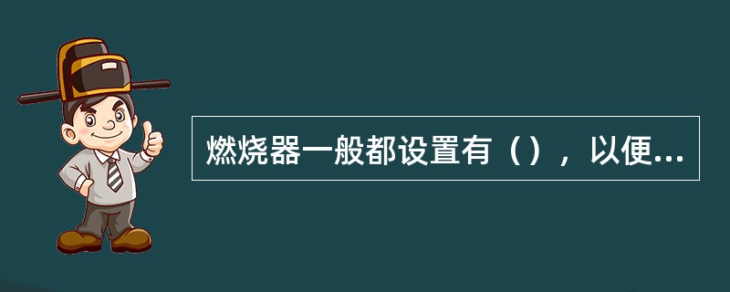 燃烧器一般都设置有（），以便随时监测炉膛内燃烧情况和点火是否成功。