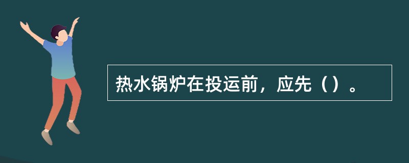 热水锅炉在投运前，应先（）。