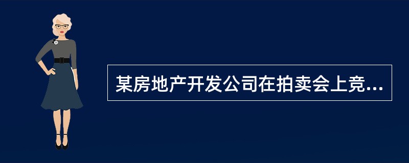 某房地产开发公司在拍卖会上竞拍，获得该市城郊面积为500亩的土地使用权，该公司欲