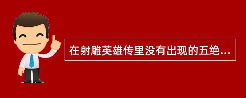 在射雕英雄传里没有出现的五绝人物是谁？