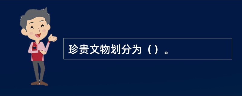 珍贵文物划分为（）。