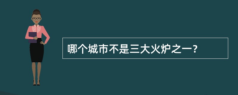 哪个城市不是三大火炉之一？