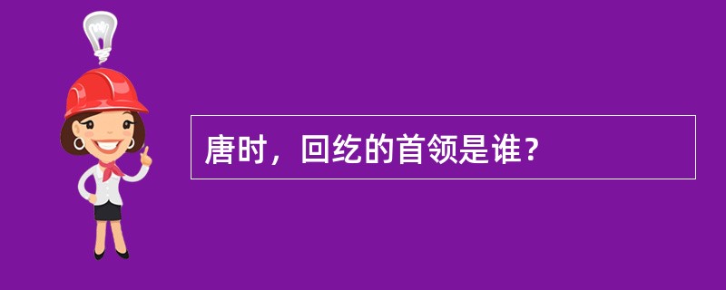 唐时，回纥的首领是谁？