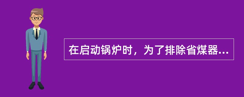 在启动锅炉时，为了排除省煤器中的大量空气，应（）开启空气阀。