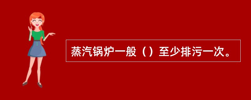 蒸汽锅炉一般（）至少排污一次。