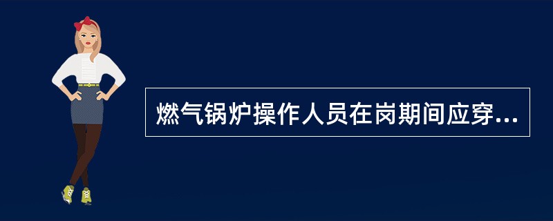 燃气锅炉操作人员在岗期间应穿（）工作服。