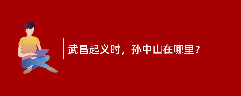 武昌起义时，孙中山在哪里？