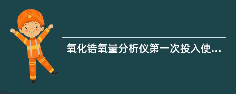 氧化锆氧量分析仪第一次投入使用时，在（）应每天检查温控设备和探头温度。