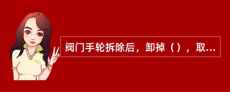 阀门手轮拆除后，卸掉（），取出盘根。