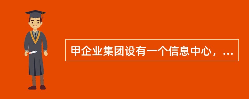 甲企业集团设有一个信息中心，负责全集团所有信息化建设工作。集团对该中心进行考核时