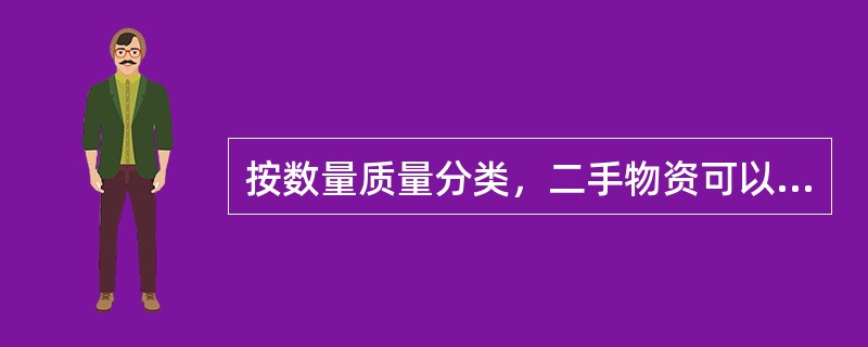 按数量质量分类，二手物资可以分为哪几种（）