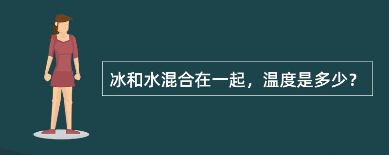冰和水混合在一起，温度是多少？