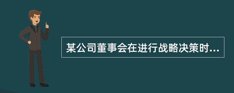 某公司董事会在进行战略决策时主要的出发点就是看战略方案能否被股东接受。衡量战略的