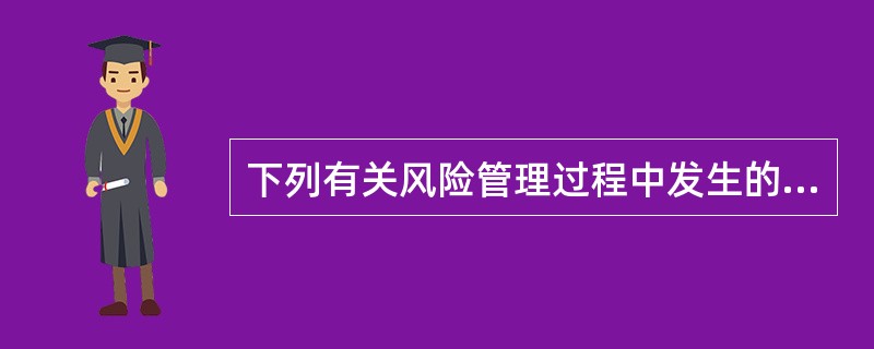 下列有关风险管理过程中发生的成本的有关说法中，正确的有（）。