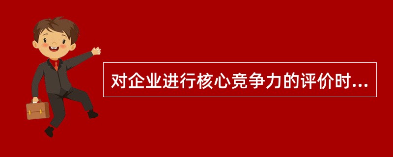 对企业进行核心竞争力的评价时，可以采用的方法包括()