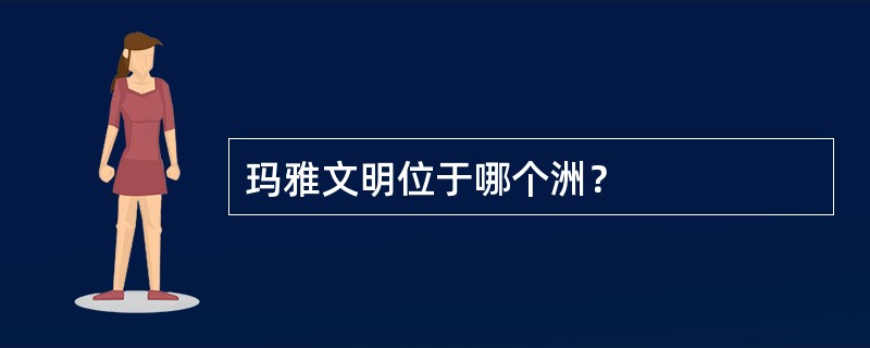 玛雅文明位于哪个洲？