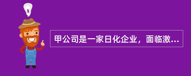 甲公司是一家日化企业，面临激烈的市场竞争，该公司领导人非常重视营销能力的建设。下