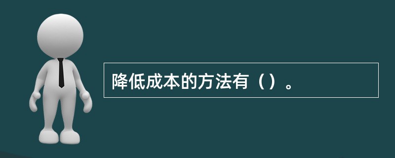 降低成本的方法有（）。