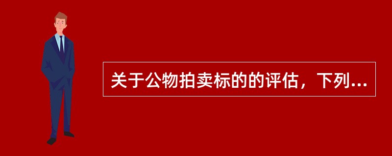 关于公物拍卖标的的评估，下列说法不正确的是（）