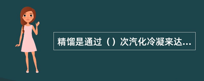 精馏是通过（）次汽化冷凝来达到分离多组分溶液中各物质的过程。