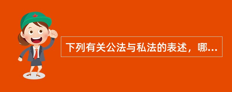 下列有关公法与私法的表述，哪项是不正确的？（）