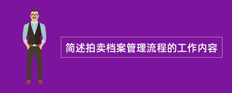 简述拍卖档案管理流程的工作内容