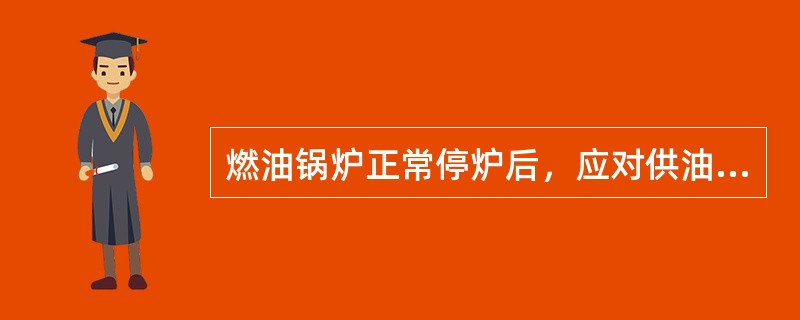 燃油锅炉正常停炉后，应对供油管线及时用（）吹扫。