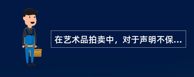 在艺术品拍卖中，对于声明不保证拍卖标的的真伪这一条款，你是如何理解它的作用的（）