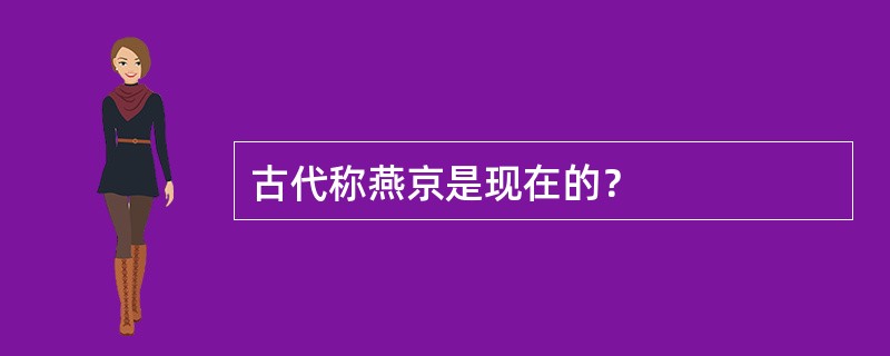 古代称燕京是现在的？