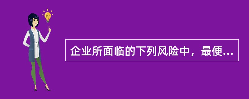 企业所面临的下列风险中，最便于管理的是()。