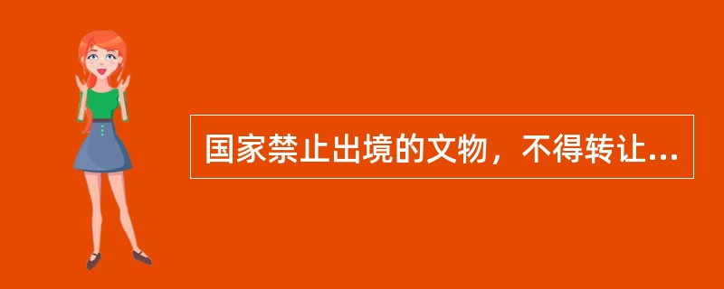 国家禁止出境的文物，不得转让、出租、质押给外国人。