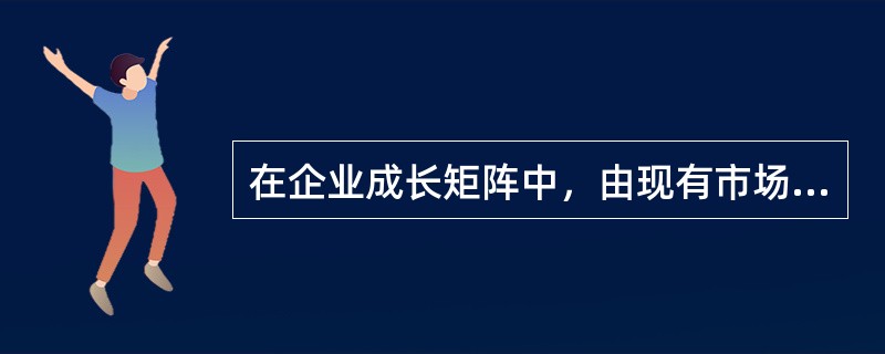 在企业成长矩阵中，由现有市场和现有产品组合形成的成长型战略是()