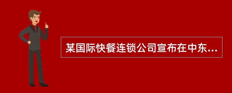 某国际快餐连锁公司宣布在中东开设连锁店，但并不出售猪肉汉堡，只出售牛肉汉堡、鸡肉