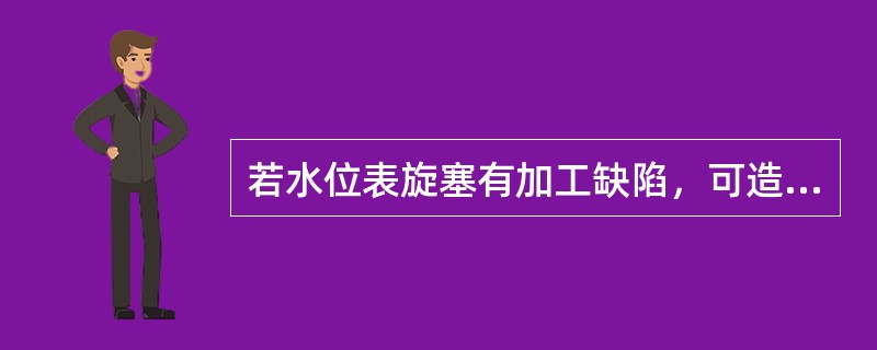 若水位表旋塞有加工缺陷，可造成水位表（）故障。