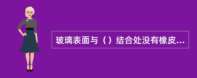 玻璃表面与（）结合处没有橡皮垫圈，使结合面密封不好是压力表玻璃内表面出现水珠故障