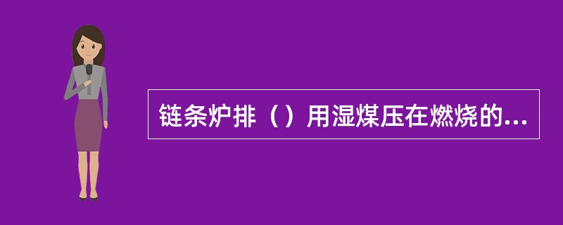 链条炉排（）用湿煤压在燃烧的红煤上的方法进行停炉。