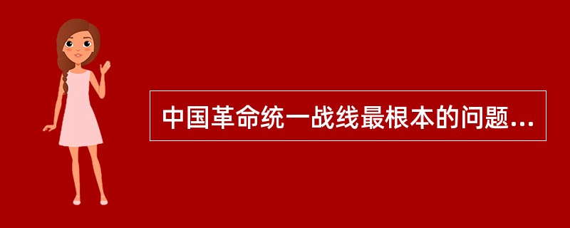 中国革命统一战线最根本的问题是（）