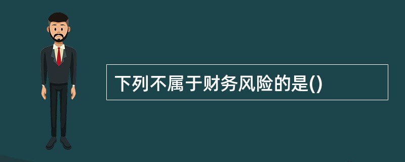 下列不属于财务风险的是()