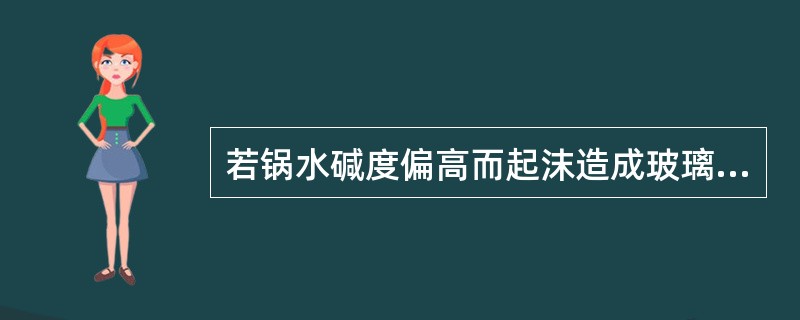 若锅水碱度偏高而起沫造成玻璃管内水位高于实际水位故障时，应（）