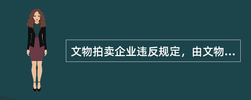 文物拍卖企业违反规定，由文物行政部门责令改正。情节严重的，由工商机关吊销许可证书