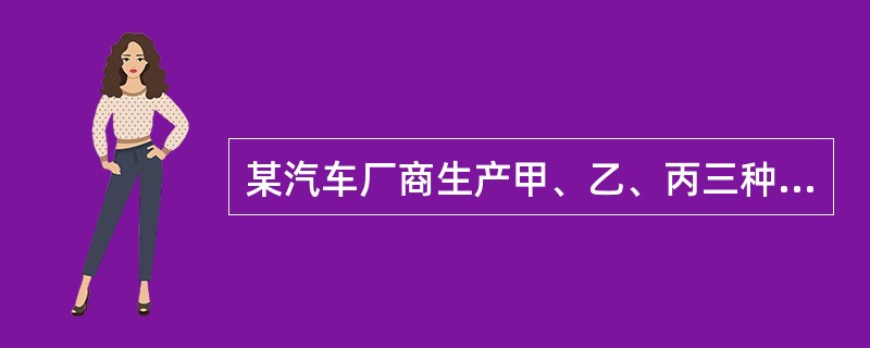 某汽车厂商生产甲、乙、丙三种车型，其中乙型产量的3倍与丙型产量的6倍之和等于甲型