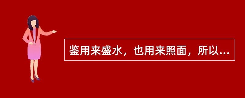 鉴用来盛水，也用来照面，所以我国古代把镜子和照镜子称作“鉴”。