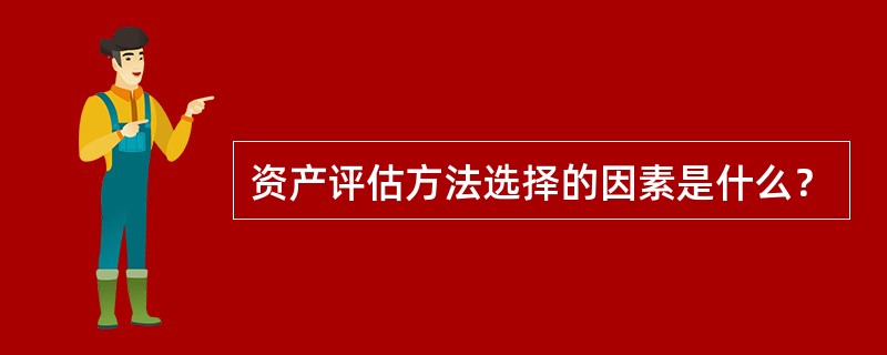 资产评估方法选择的因素是什么？