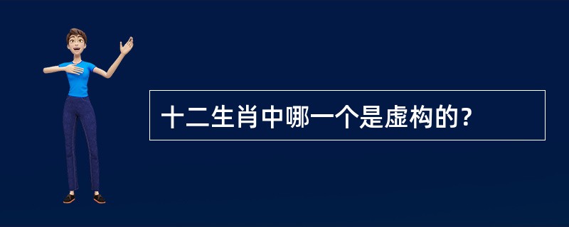 十二生肖中哪一个是虚构的？