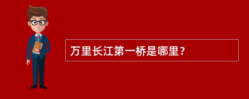 万里长江第一桥是哪里？